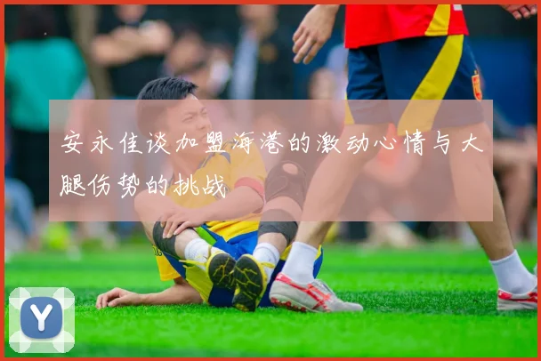 安永佳谈加盟海港的激动心情与大腿伤势的挑战