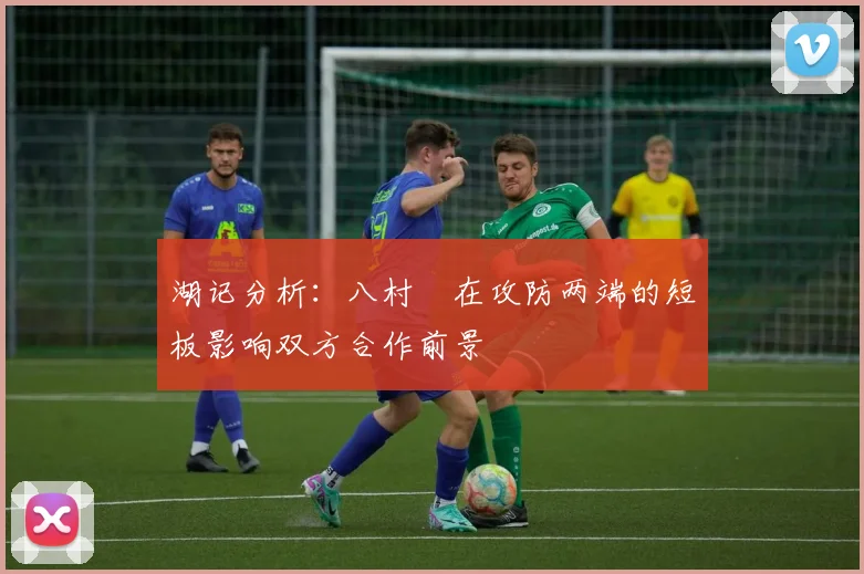 湖记分析：八村塁在攻防两端的短板影响双方合作前景