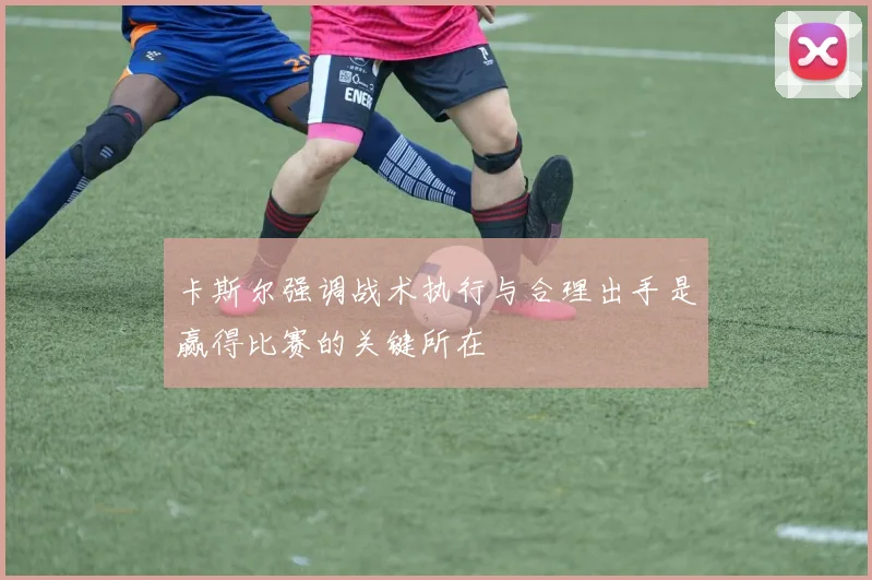 卡斯尔强调战术执行与合理出手是赢得比赛的关键所在