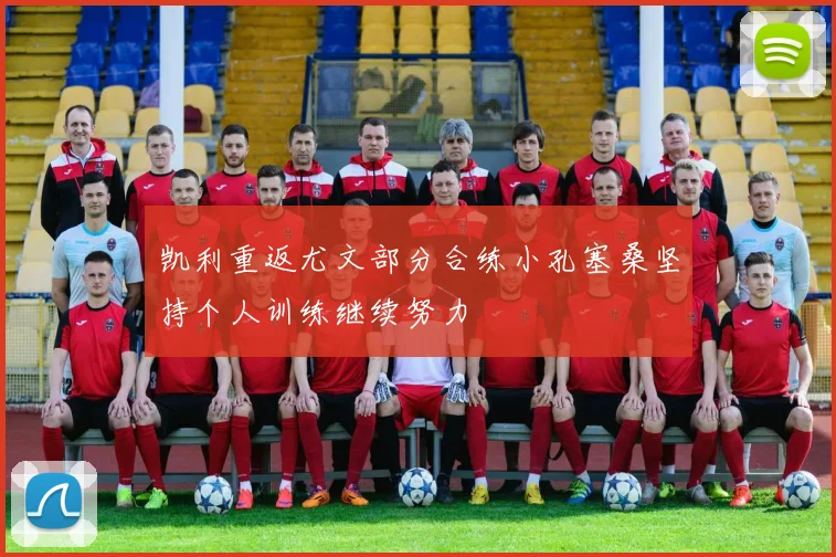 凯利重返尤文部分合练小孔塞桑坚持个人训练继续努力