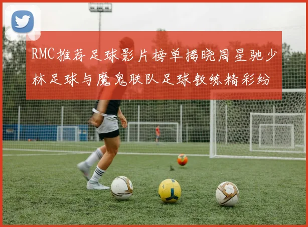 RMC推荐足球影片榜单揭晓周星驰少林足球与魔鬼联队足球教练精彩纷呈