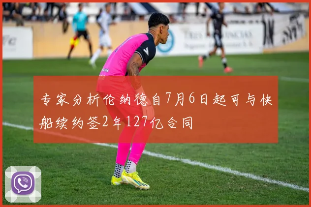 专家分析伦纳德自7月6日起可与快船续约签2年127亿合同