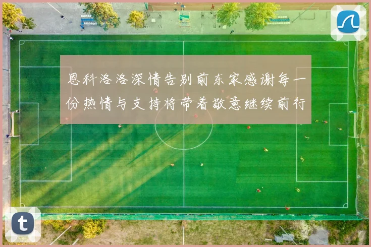 恩科洛洛深情告别前东家感谢每一份热情与支持将带着敬意继续前行