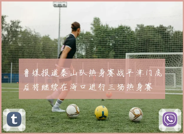 鲁媒报道泰山队热身赛战平津门虎后将继续在海口进行三场热身赛